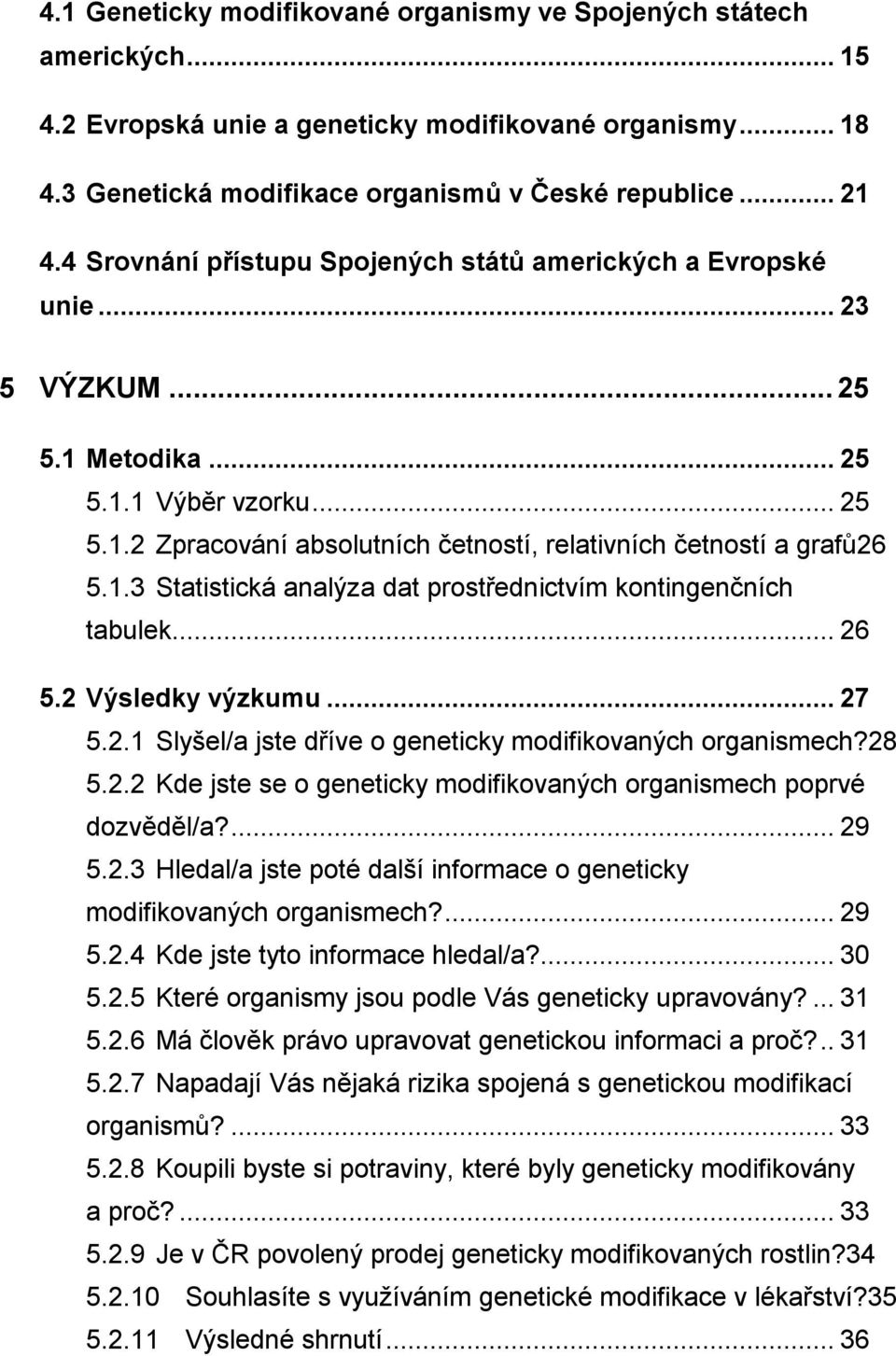 1.3 Statistická analýza dat prostřednictvím kontingenčních tabulek... 26 5.2 Výsledky výzkumu... 27 5.2.1 Slyšel/a jste dříve o geneticky modifikovaných organismech?28 5.2.2 Kde jste se o geneticky modifikovaných organismech poprvé dozvěděl/a?