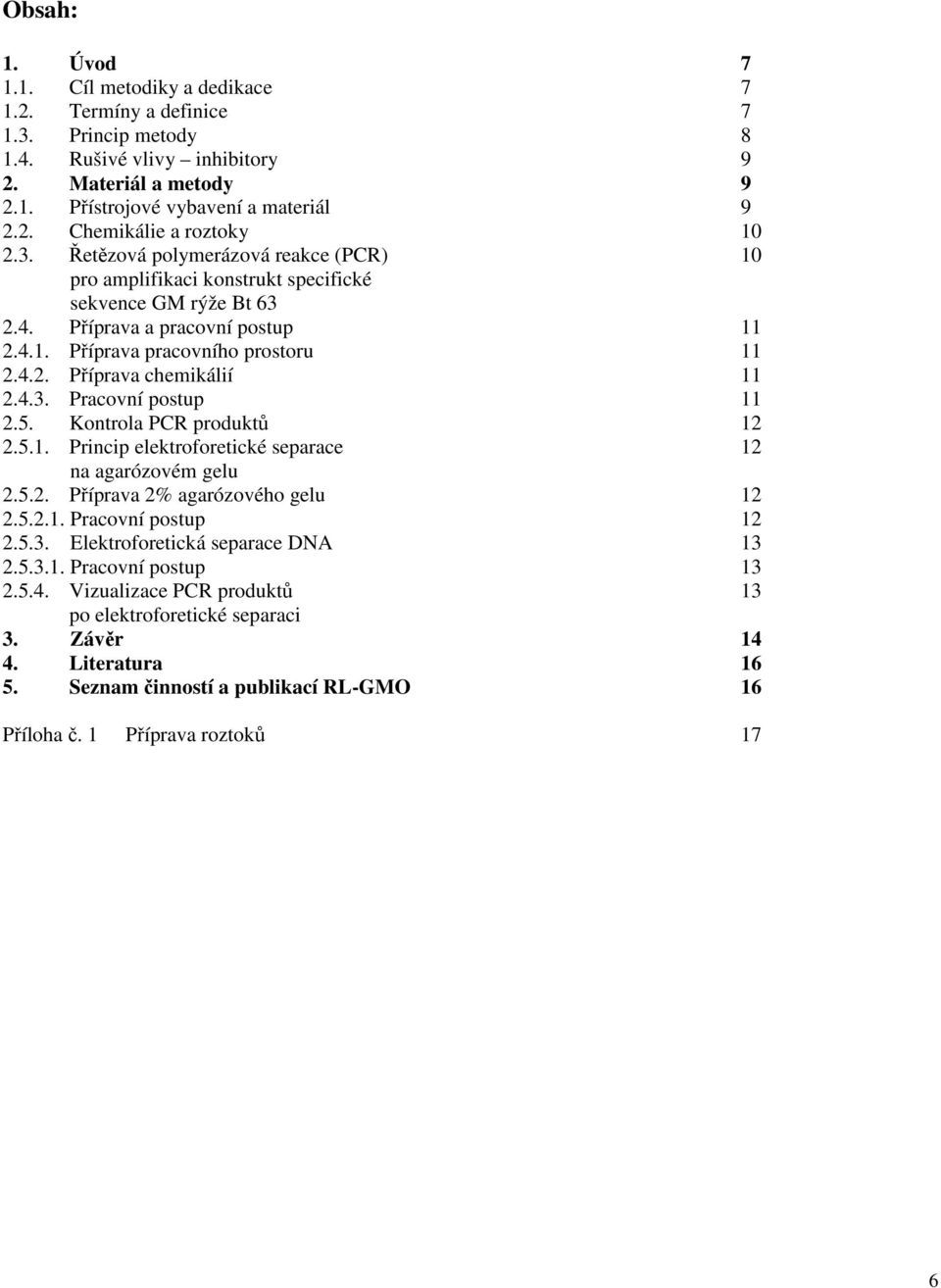 4.3. Pracovní postup 11 2.5. Kontrola PCR produktů 12 2.5.1. Princip elektroforetické separace 12 na agarózovém gelu 2.5.2. Příprava 2% agarózového gelu 12 2.5.2.1. Pracovní postup 12 2.5.3. Elektroforetická separace DNA 13 2.