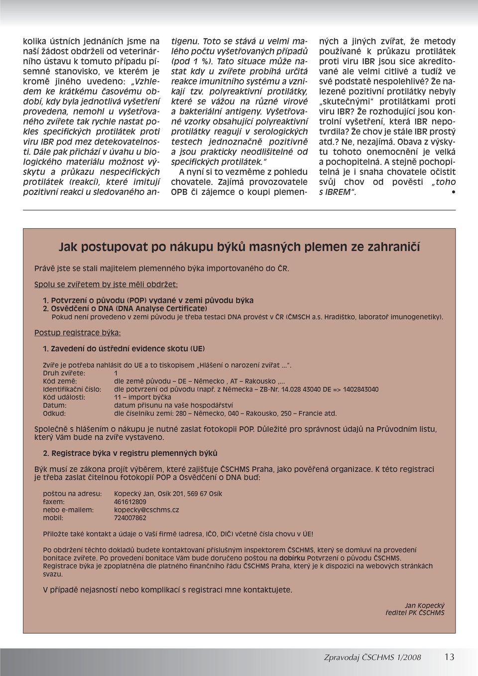 Dále pak pfiichází v úvahu u biologického materiálu moïnost v skytu a prûkazu nespecifick ch protilátek (reakcí), které imitují pozitivní reakci u sledovaného antigenu.