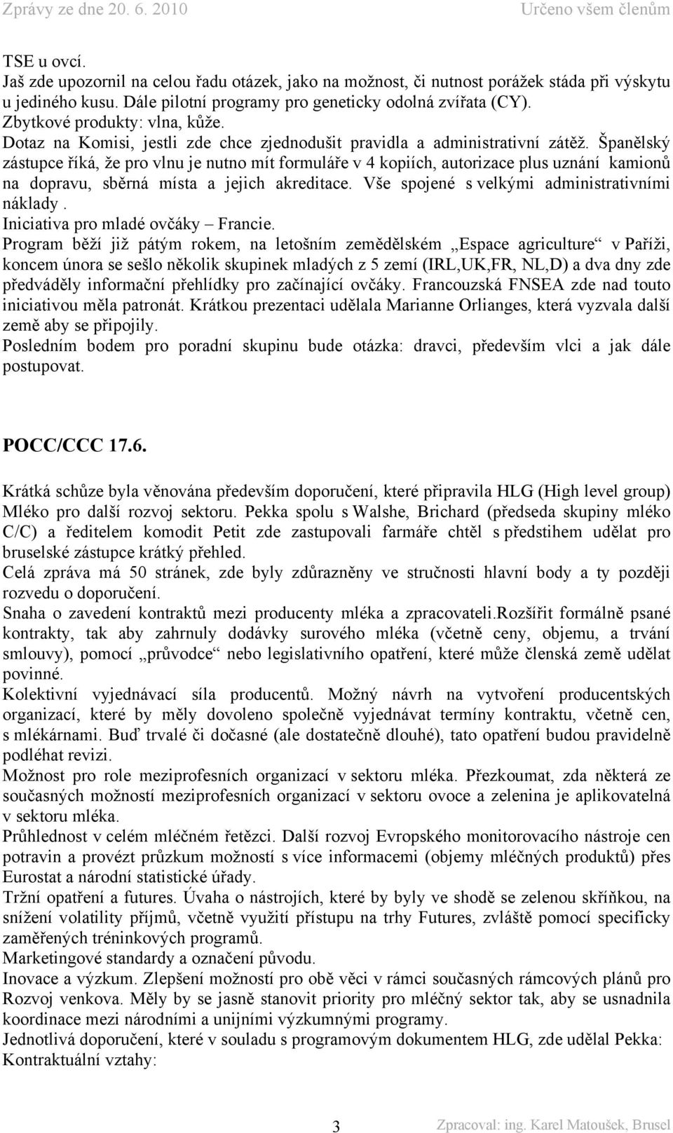 Španělský zástupce říká, že pro vlnu je nutno mít formuláře v 4 kopiích, autorizace plus uznání kamionů na dopravu, sběrná místa a jejich akreditace. Vše spojené s velkými administrativními náklady.