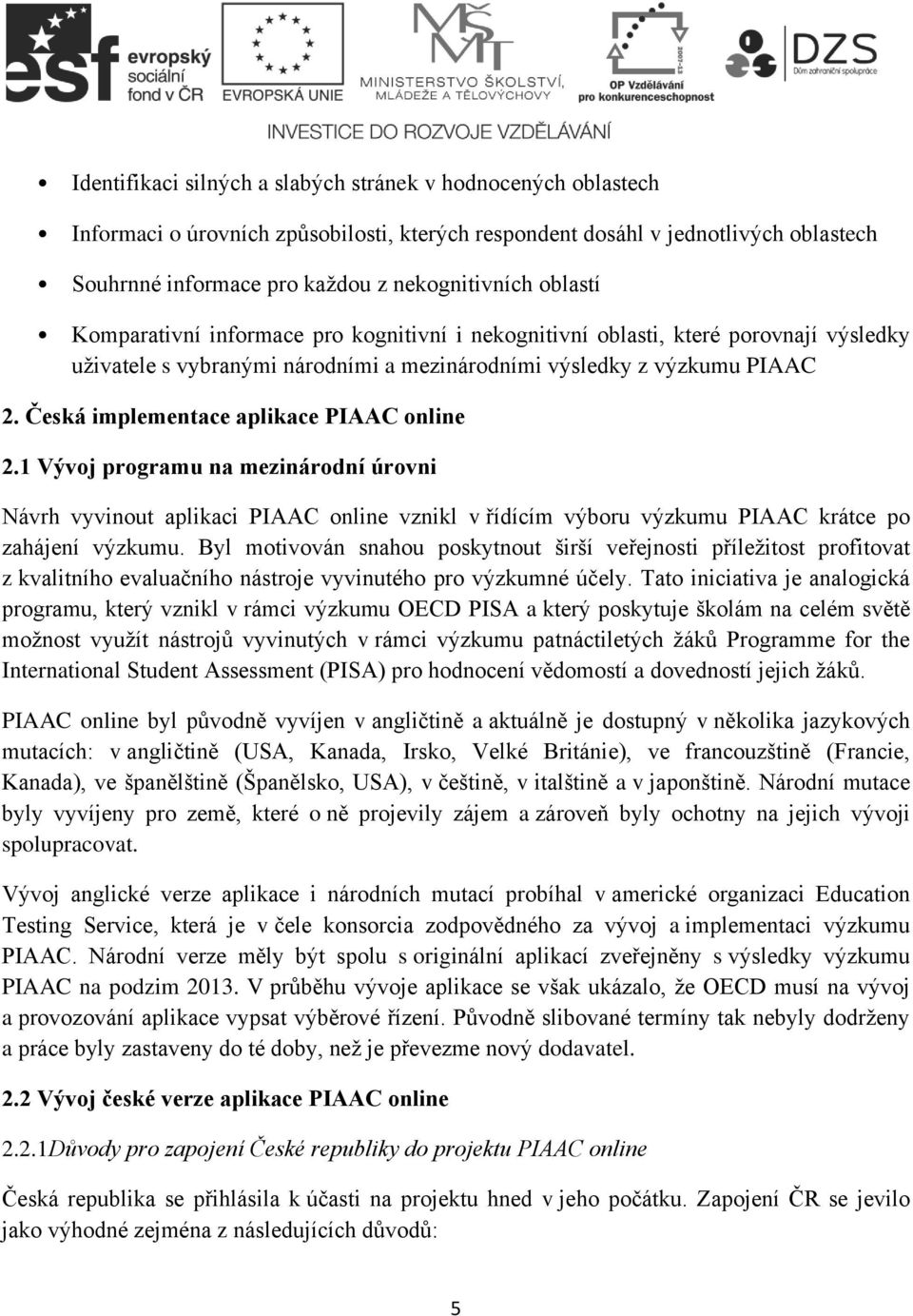 Česká implementace aplikace PIAAC online 2.1 Vývoj programu na mezinárodní úrovni Návrh vyvinout aplikaci PIAAC online vznikl v řídícím výboru výzkumu PIAAC krátce po zahájení výzkumu.