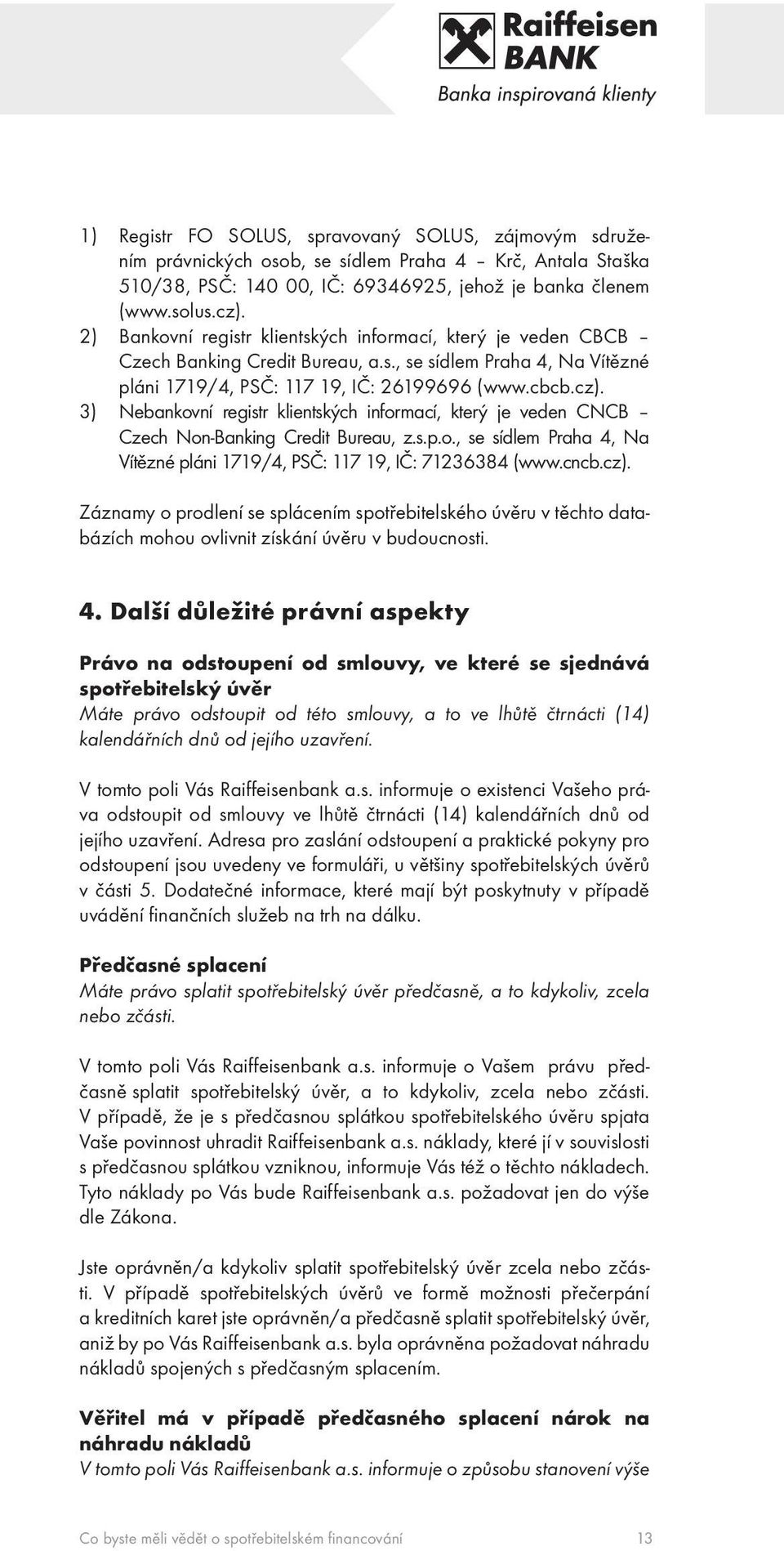 3) Nebankovní registr klientských informací, který je veden CNCB Czech Non-Banking Credit Bureau, z.s.p.o., se sídlem Praha 4, Na Vítězné pláni 1719/4, PSČ: 117 19, IČ: 71236384 (www.cncb.cz).