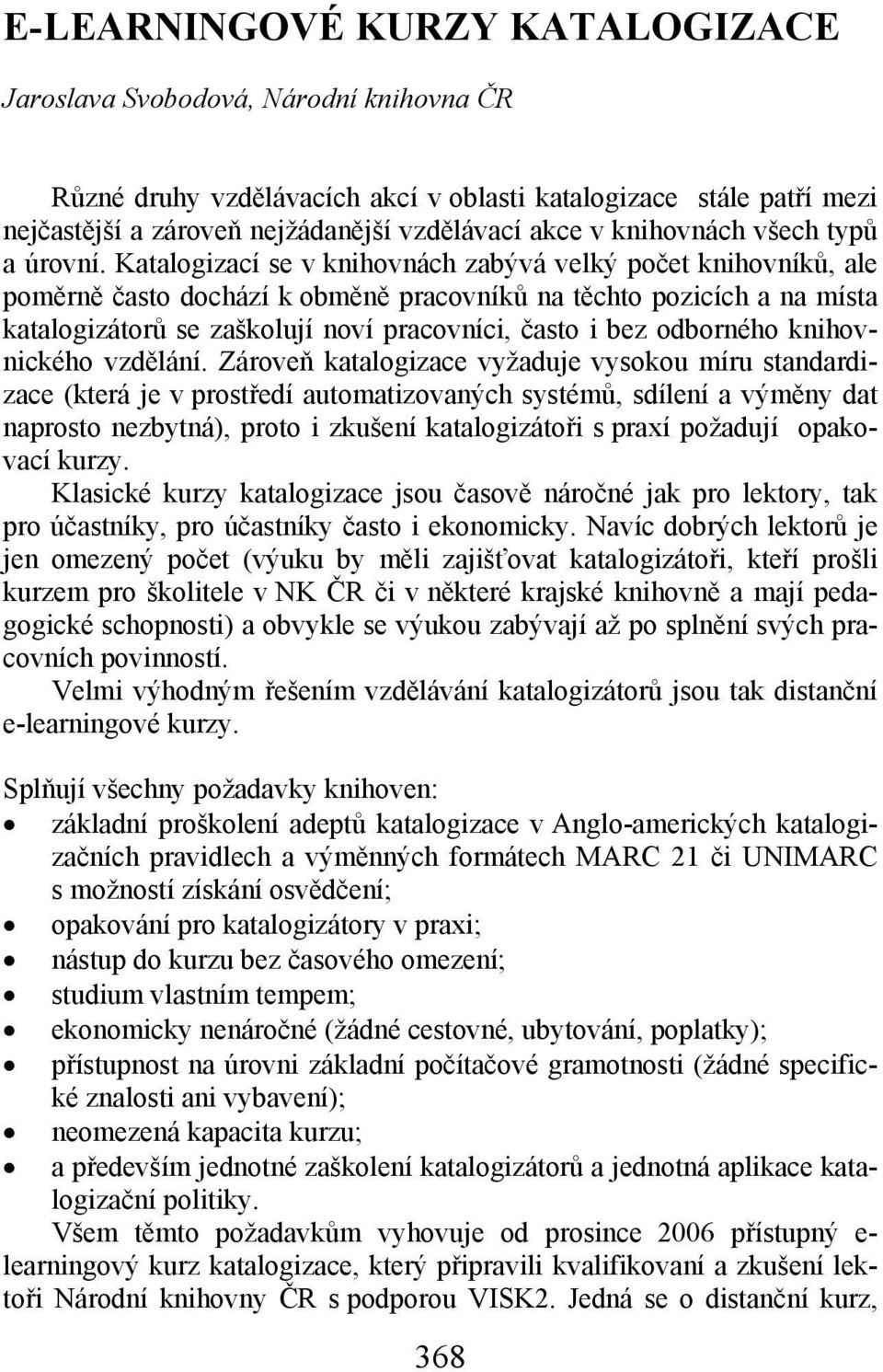 Katalogizací se v knihovnách zabývá velký počet knihovníků, ale poměrně často dochází k obměně pracovníků na těchto pozicích a na místa katalogizátorů se zaškolují noví pracovníci, často i bez