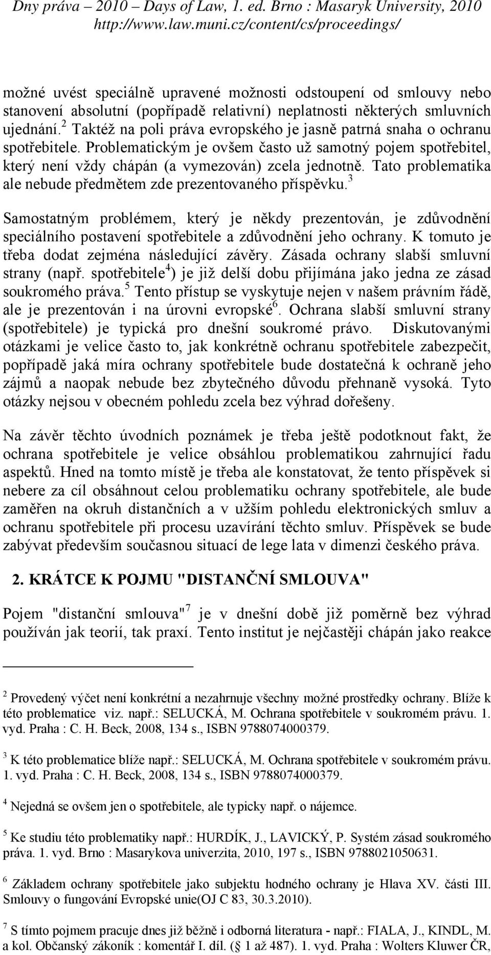 Tato problematika ale nebude předmětem zde prezentovaného příspěvku. 3 Samostatným problémem, který je někdy prezentován, je zdůvodnění speciálního postavení spotřebitele a zdůvodnění jeho ochrany.