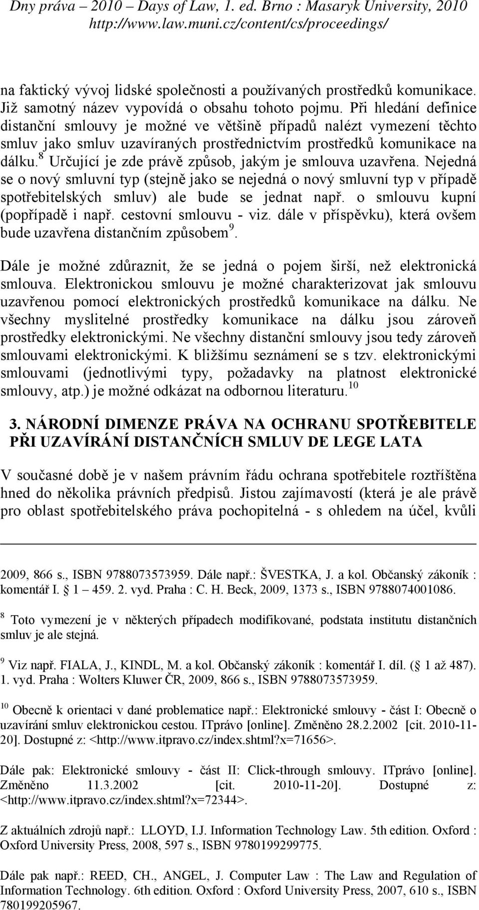 8 Určující je zde právě způsob, jakým je smlouva uzavřena. Nejedná se o nový smluvní typ (stejně jako se nejedná o nový smluvní typ v případě spotřebitelských smluv) ale bude se jednat např.