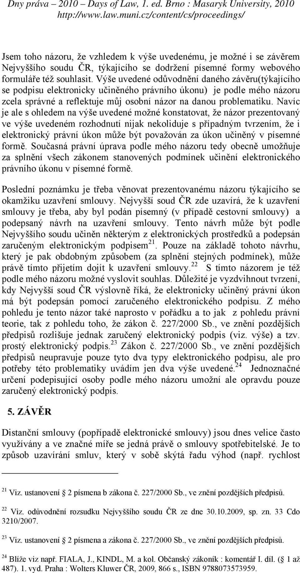 Navíc je ale s ohledem na výše uvedené možné konstatovat, že názor prezentovaný ve výše uvedeném rozhodnutí nijak nekoliduje s případným tvrzením, že i elektronický právní úkon může být považován za