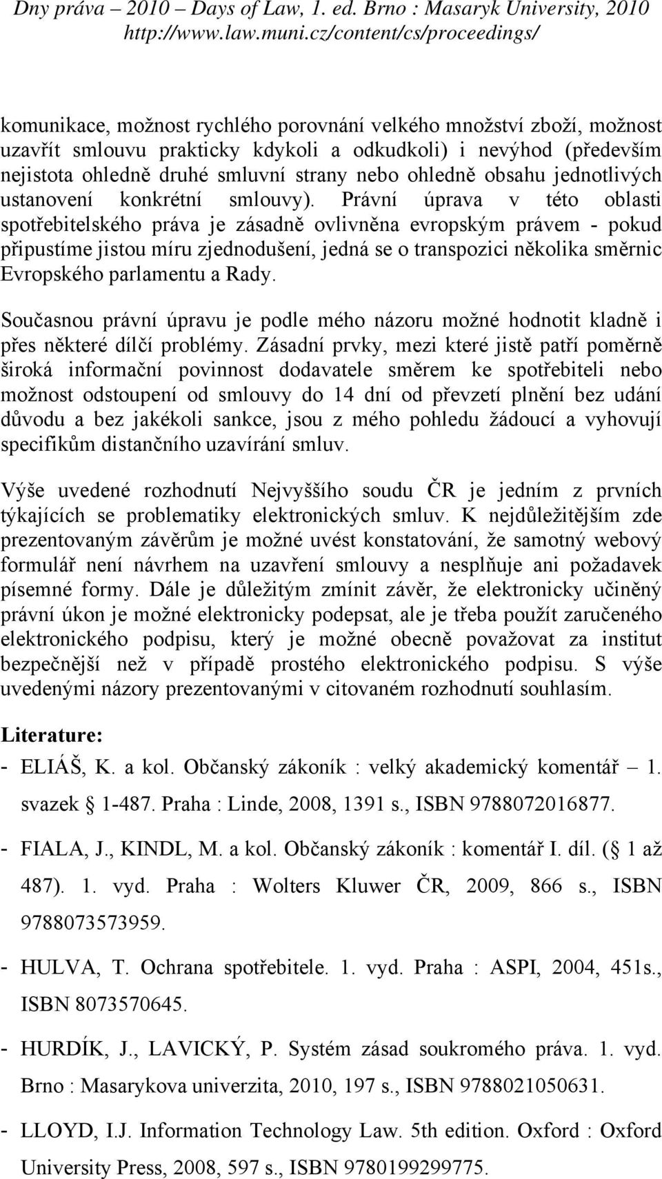 Právní úprava v této oblasti spotřebitelského práva je zásadně ovlivněna evropským právem - pokud připustíme jistou míru zjednodušení, jedná se o transpozici několika směrnic Evropského parlamentu a