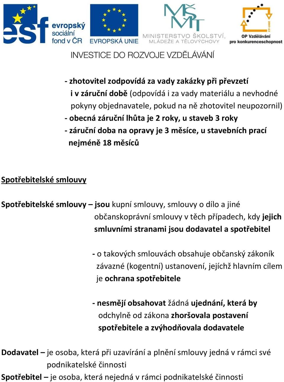 smlouvy v těch případech, kdy jejich smluvními stranami jsou dodavatel a spotřebitel - o takových smlouvách obsahuje občanský zákoník závazné (kogentní) ustanovení, jejíchž hlavním cílem je ochrana