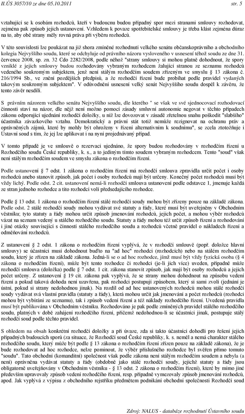 V této souvislosti lze poukázat na již shora zmíněné rozhodnutí velkého senátu občanskoprávního a obchodního kolegia Nejvyššího soudu, které se odchyluje od právního názoru vysloveného v usnesení