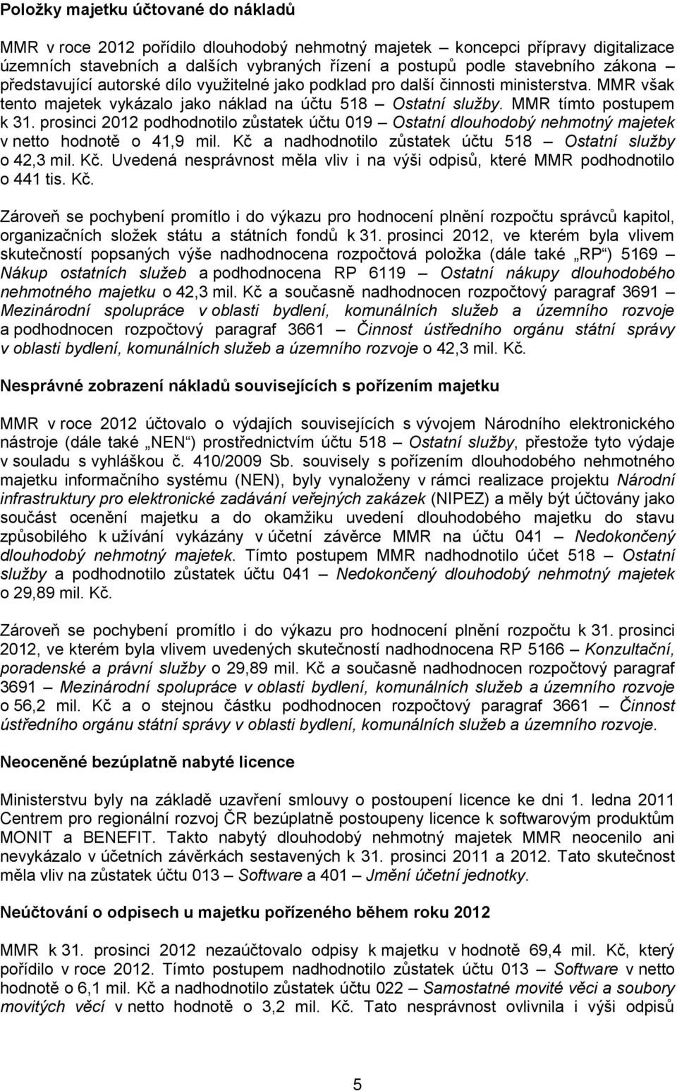 prosinci 2012 podhodnotilo zůstatek účtu 019 Ostatní dlouhodobý nehmotný majetek v netto hodnotě o 41,9 mil. Kč a nadhodnotilo zůstatek účtu 518 Ostatní služby o 42,3 mil. Kč. Uvedená nesprávnost měla vliv i na výši odpisů, které MMR podhodnotilo o 441 tis.