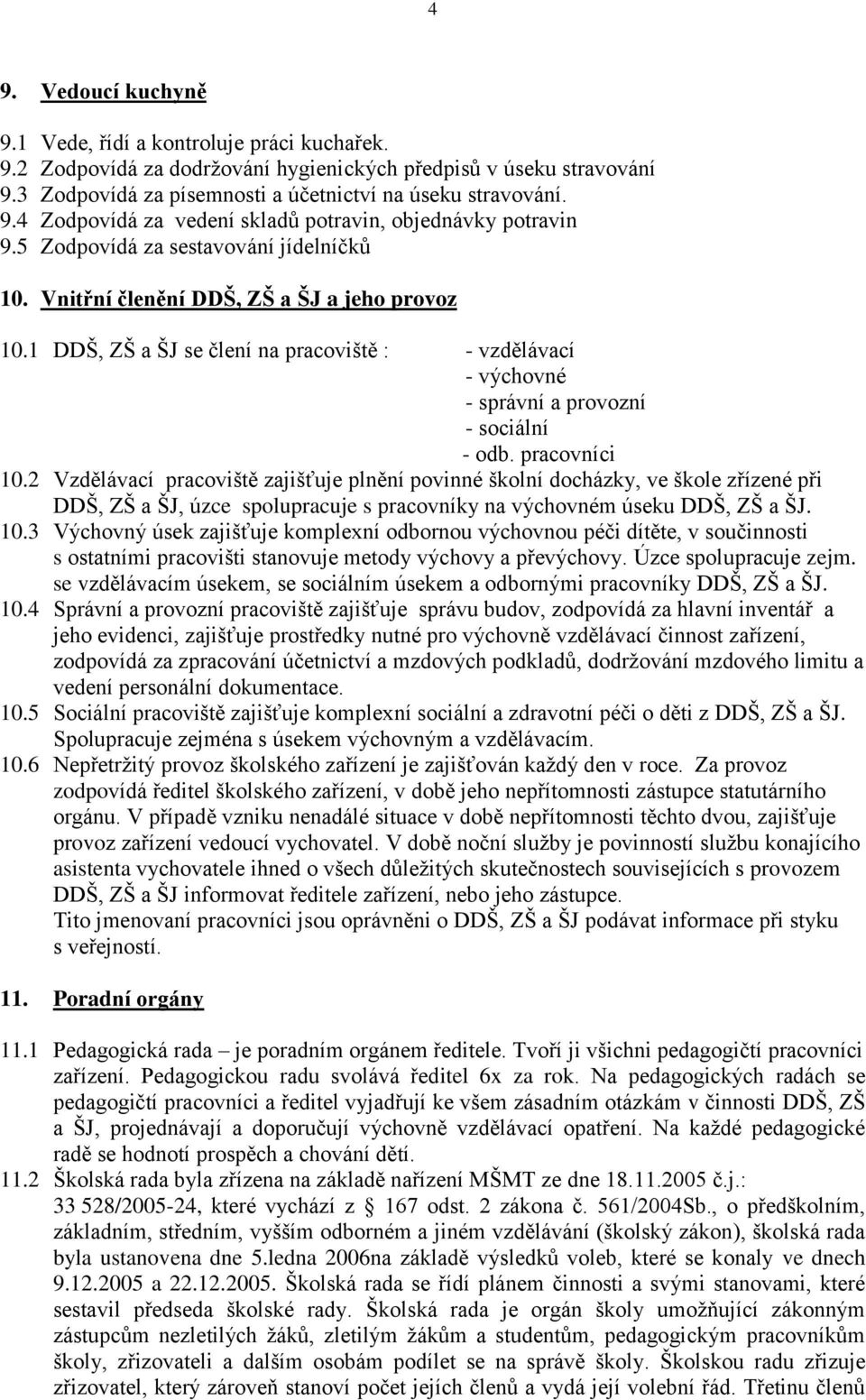 pracovníci 10.2 Vzdělávací pracoviště zajišťuje plnění povinné školní docházky, ve škole zřízené při DDŠ, ZŠ a ŠJ, úzce spolupracuje s pracovníky na výchovném úseku DDŠ, ZŠ a ŠJ. 10.3 Výchovný úsek zajišťuje komplexní odbornou výchovnou péči dítěte, v součinnosti s ostatními pracovišti stanovuje metody výchovy a převýchovy.