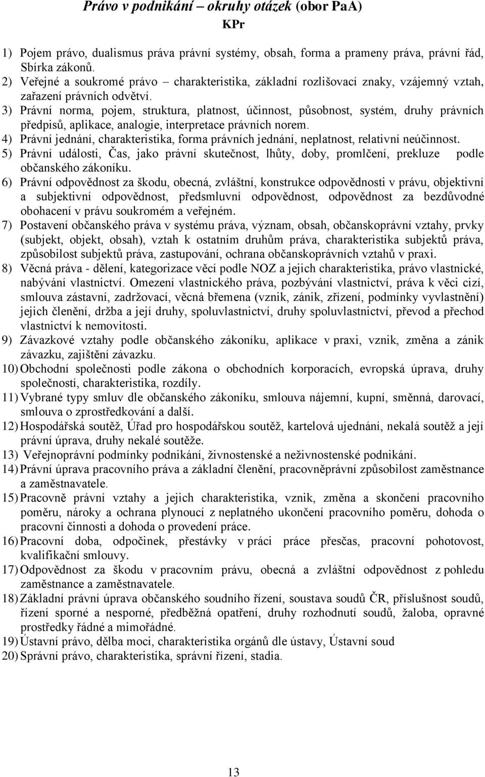 3) Právní norma, pojem, struktura, platnost, účinnost, působnost, systém, druhy právních předpisů, aplikace, analogie, interpretace právních norem.