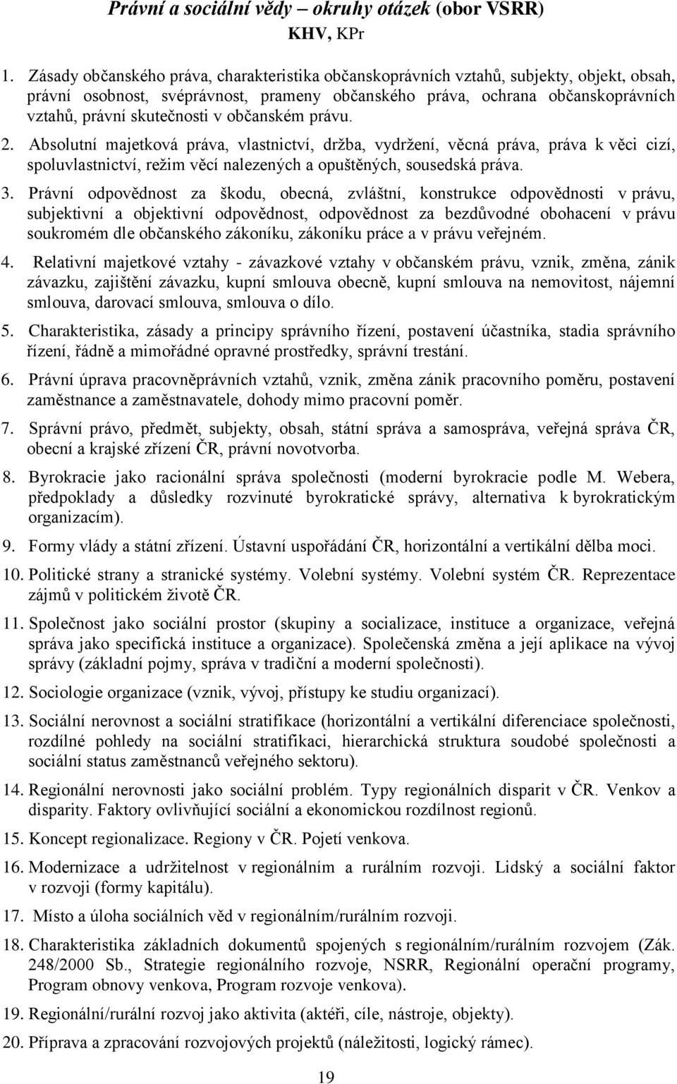 v občanském právu. 2. Absolutní majetková práva, vlastnictví, držba, vydržení, věcná práva, práva k věci cizí, spoluvlastnictví, režim věcí nalezených a opuštěných, sousedská práva. 3.