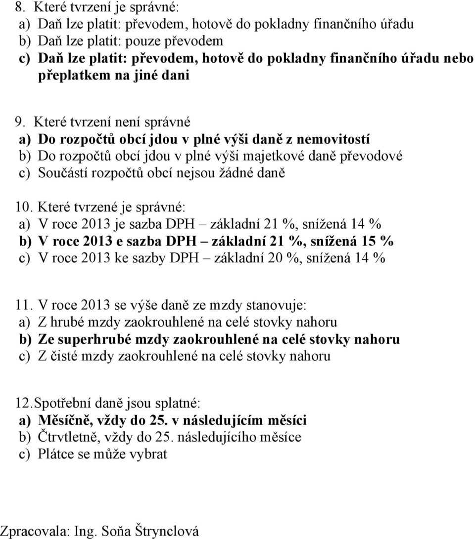 Které tvrzení není správné a) Do rozpočtů obcí jdou v plné výši daně z nemovitostí b) Do rozpočtů obcí jdou v plné výši majetkové daně převodové c) Součástí rozpočtů obcí nejsou žádné daně 10.