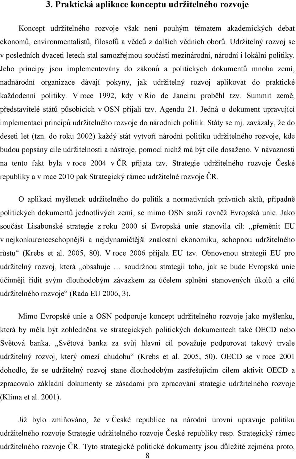 Jeho principy jsou implementovány do zákonů a politických dokumentů mnoha zemí, nadnárodní organizace dávají pokyny, jak udržitelný rozvoj aplikovat do praktické každodenní politiky.