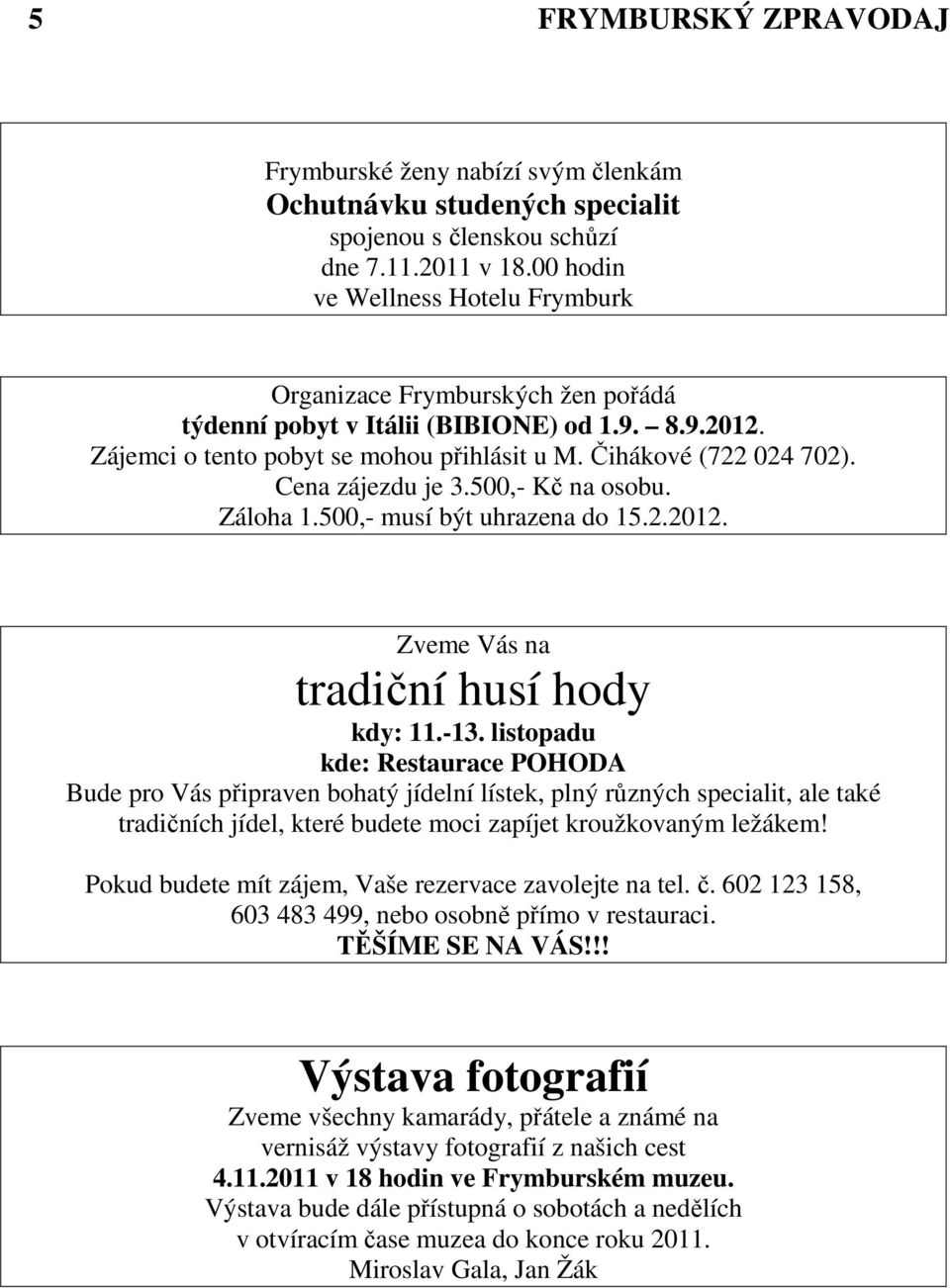 Cena zájezdu je 3.500,- Kč na osobu. Záloha 1.500,- musí být uhrazena do 15.2.2012. Zveme Vás na tradiční husí hody kdy: 11.-13.