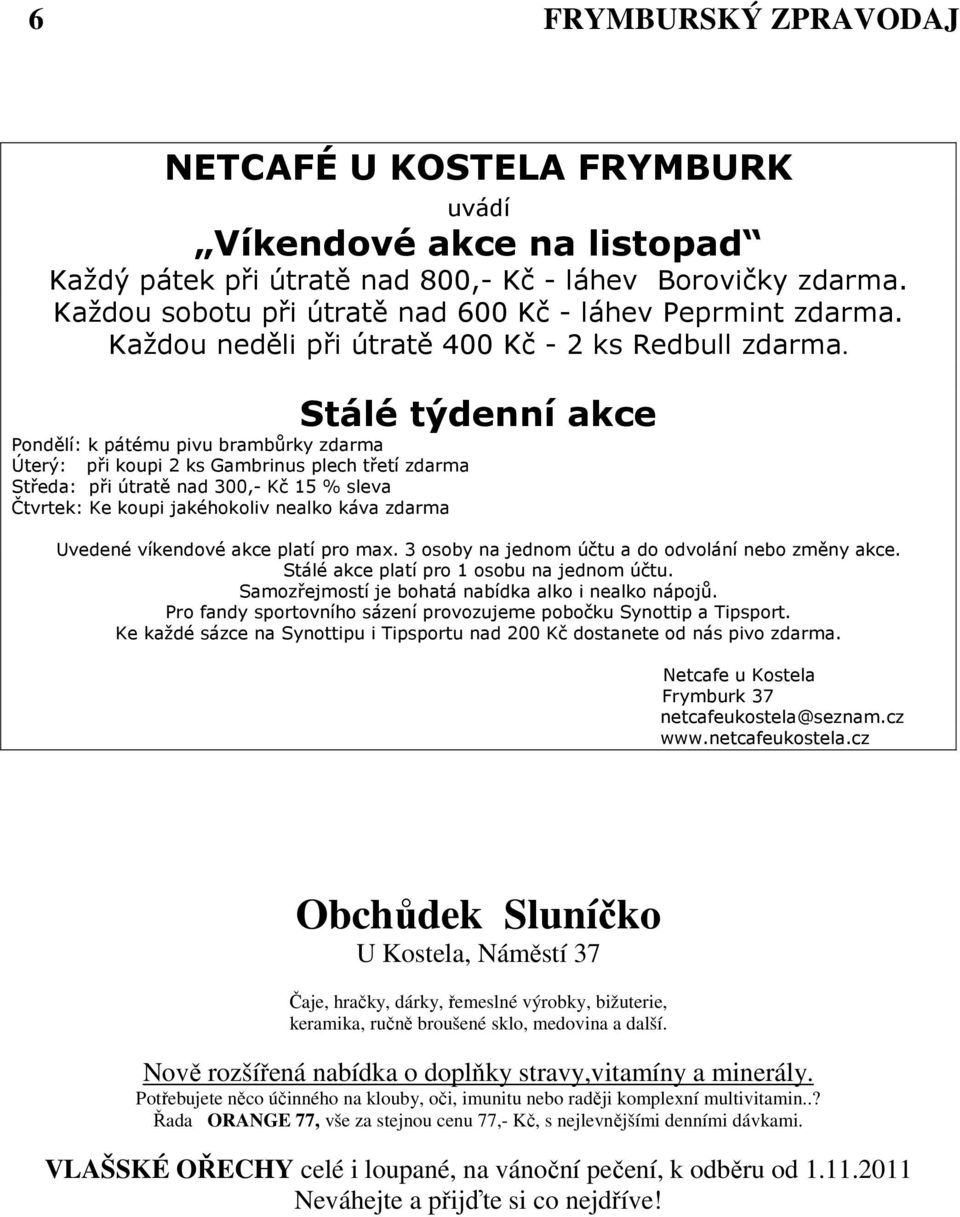 Stálé týdenní akce Pondělí: k pátému pivu brambůrky zdarma Úterý: při koupi 2 ks Gambrinus plech třetí zdarma Středa: při útratě nad 300,- Kč 15 % sleva Čtvrtek: Ke koupi jakéhokoliv nealko káva