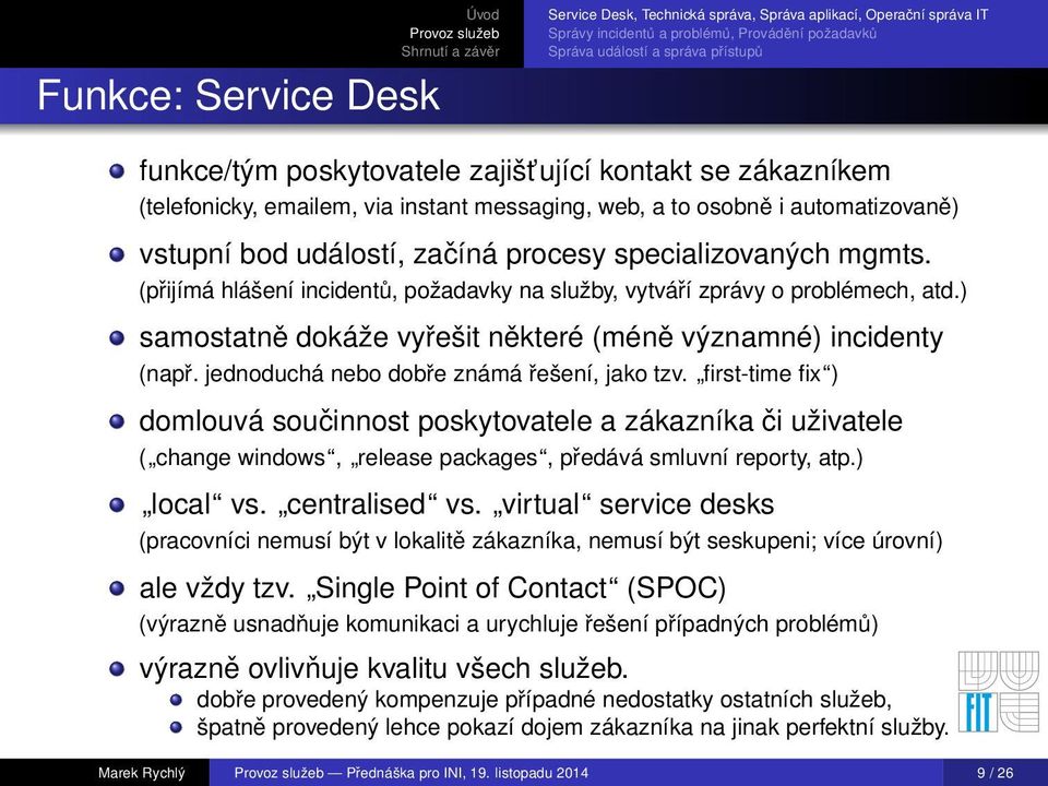 jednoduchá nebo dobře známá řešení, jako tzv. first-time fix ) domlouvá součinnost poskytovatele a zákazníka či uživatele ( change windows, release packages, předává smluvní reporty, atp.) local vs.