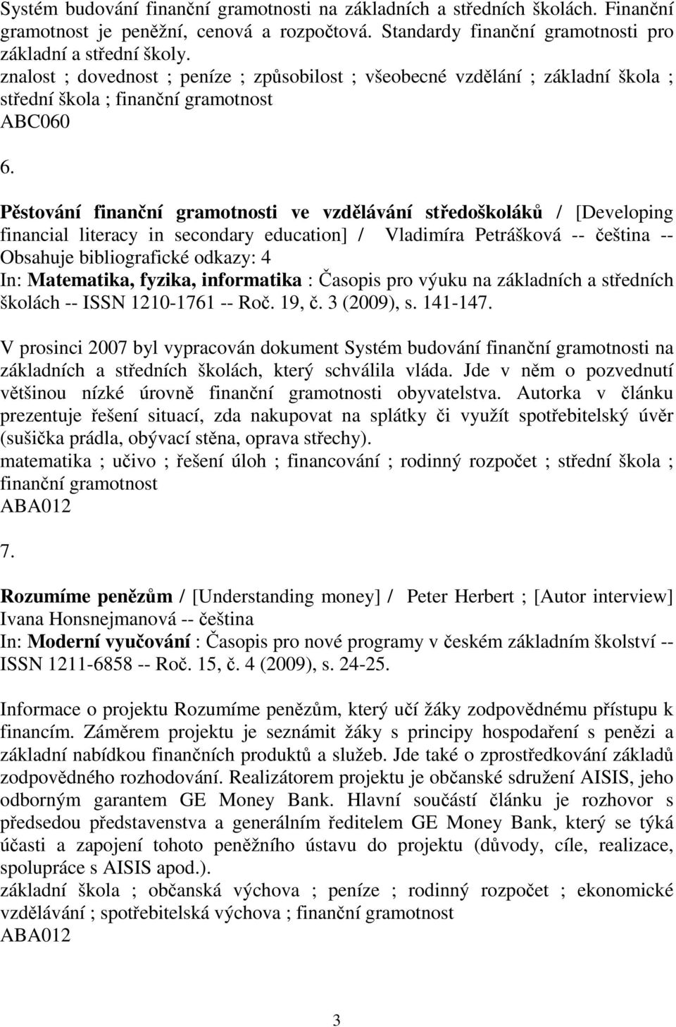 Pstování finanní gramotnosti ve vzdlávání stedoškolák / [Developing financial literacy in secondary education] / Vladimíra Petrášková -- eština -- Obsahuje bibliografické odkazy: 4 In: Matematika,