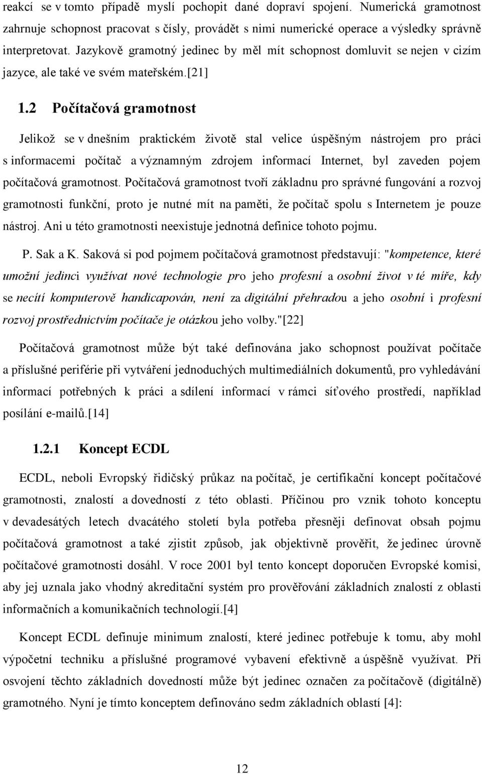 2 Počítačová gramotnost Jelikož se v dnešním praktickém životě stal velice úspěšným nástrojem pro práci s informacemi počítač a významným zdrojem informací Internet, byl zaveden pojem počítačová