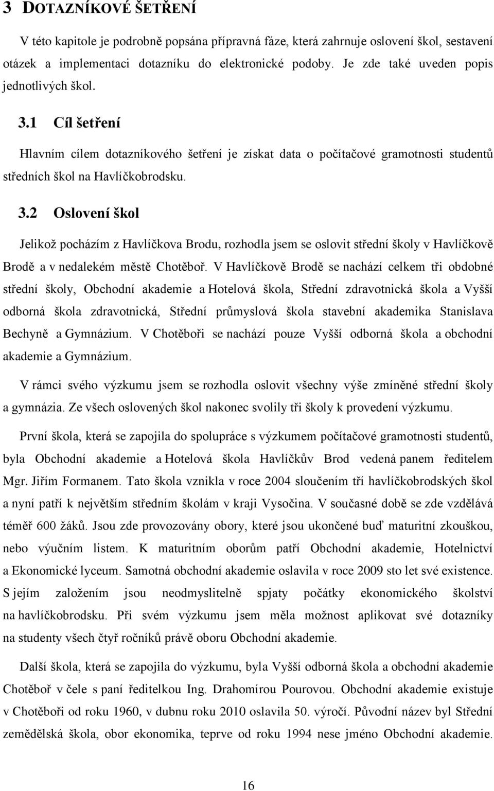 V Havlíčkově Brodě se nachází celkem tři obdobné střední školy, Obchodní akademie a Hotelová škola, Střední zdravotnická škola a Vyšší odborná škola zdravotnická, Střední průmyslová škola stavební