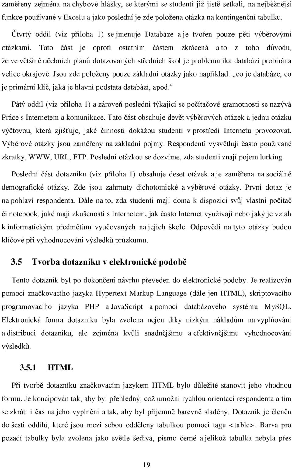 Tato část je oproti ostatním částem zkrácená a to z toho důvodu, že ve většině učebních plánů dotazovaných středních škol je problematika databází probírána velice okrajově.