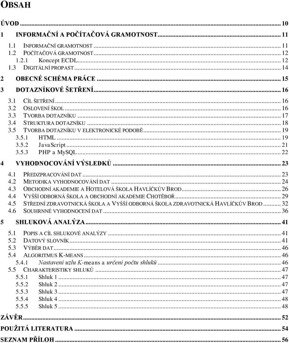 .. 19 3.5.2 JavaScript... 21 3.5.3 PHP a MySQL... 22 4 VYHODNOCOVÁNÍ VÝSLEDKŮ... 23 4.1 PŘEDZPRACOVÁNÍ DAT... 23 4.2 METODIKA VYHODNOCOVÁNÍ DAT... 24 4.