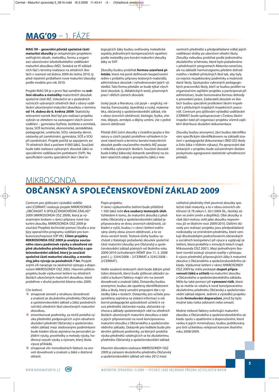 Sestává ze tří základních fází s termíny realizace na středních školách v rozmezí od dubna 2009 do ledna 2010, tj. před vlastním průběhem nové maturitní zkoušky podle modelu pro rok 2010.