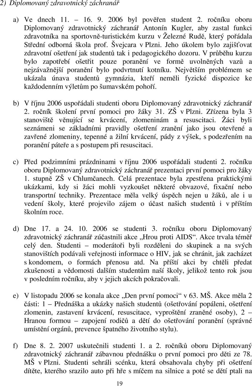 Švejcara v Plzni. Jeho úkolem bylo zajišťovat zdravotní ošetření jak studentů tak i pedagogického dozoru.