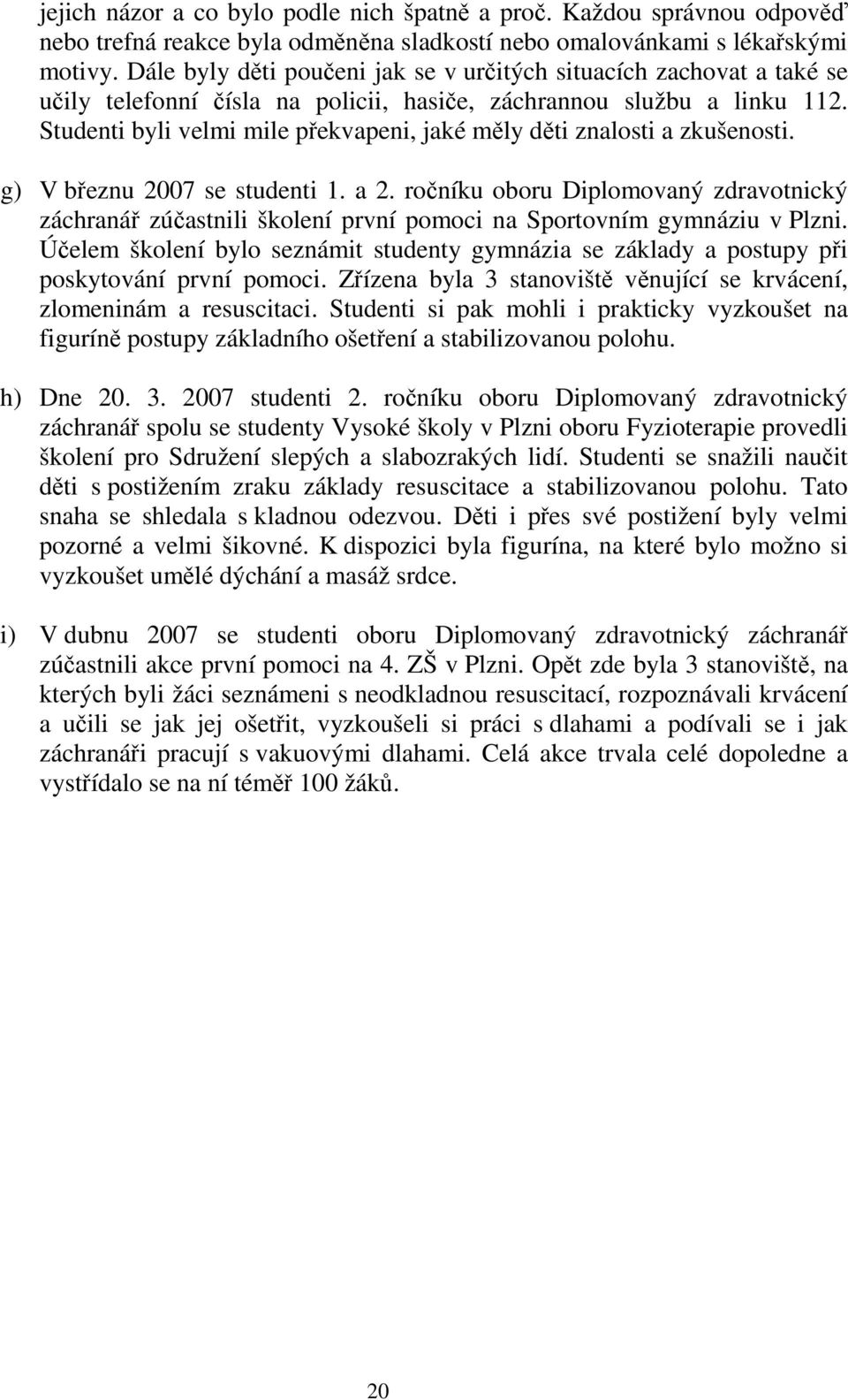 Studenti byli velmi mile překvapeni, jaké měly děti znalosti a zkušenosti. g) V březnu 2007 se studenti 1. a 2.