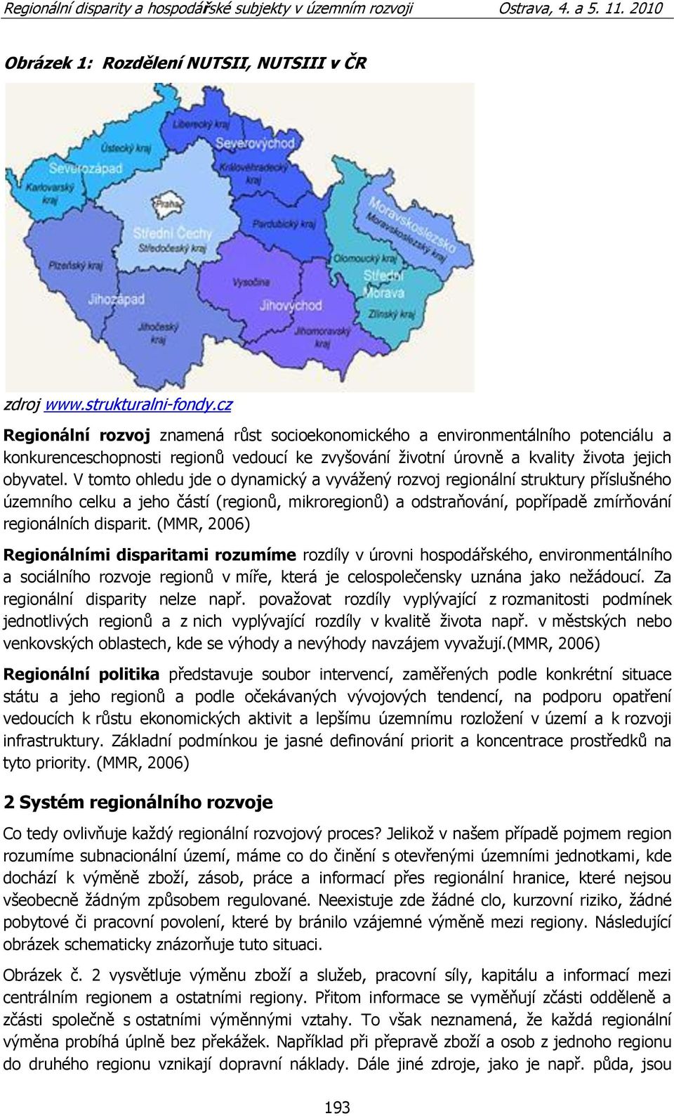 V tomto ohledu jde o dynamický a vyváţený rozvoj regionální struktury příslušného územního celku a jeho částí (regionů, mikroregionů) a odstraňování, popřípadě zmírňování regionálních disparit.