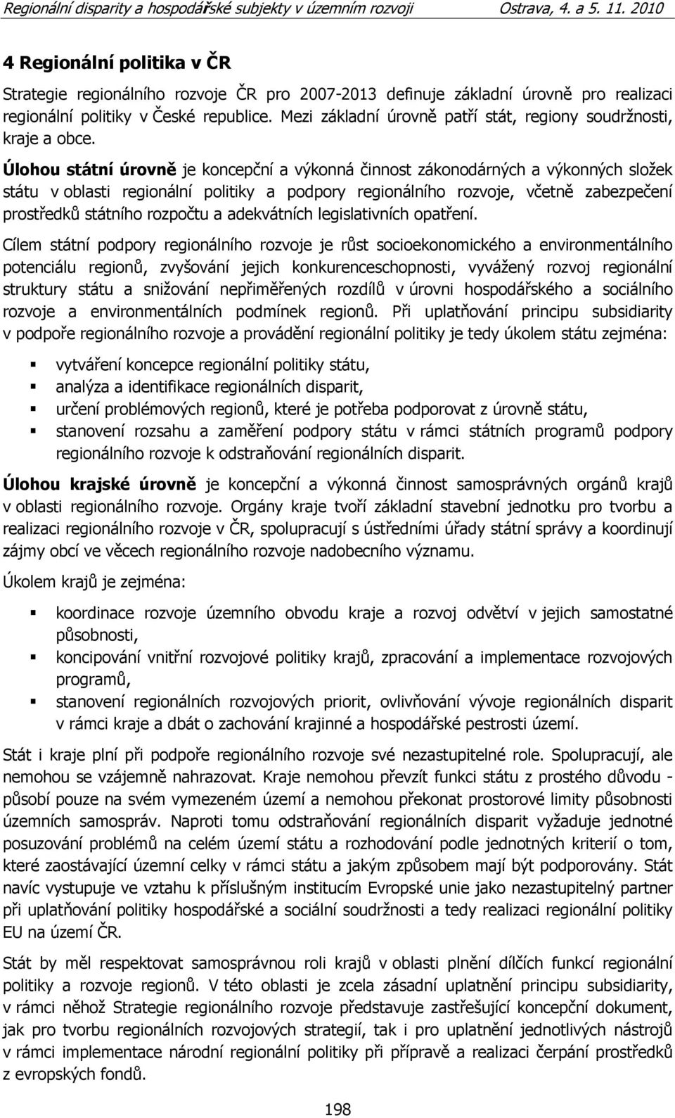 Úlohou státní úrovně je koncepční a výkonná činnost zákonodárných a výkonných sloţek státu v oblasti regionální politiky a podpory regionálního rozvoje, včetně zabezpečení prostředků státního