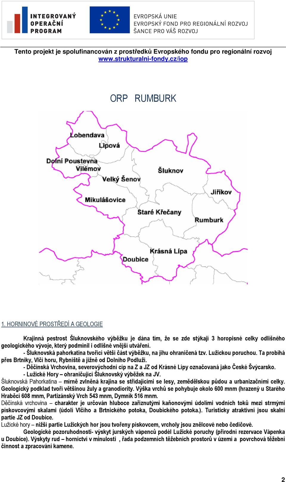 Podluží - Děčínská Vrchovina, severovýchodní cíp na Z a JZ od Krásné Lípy označovaná jako České Švýcarsko - Lužické Hory ohraničující Šluknovský výběžek na JV Šluknovská Pahorkatina mírně zvlněná