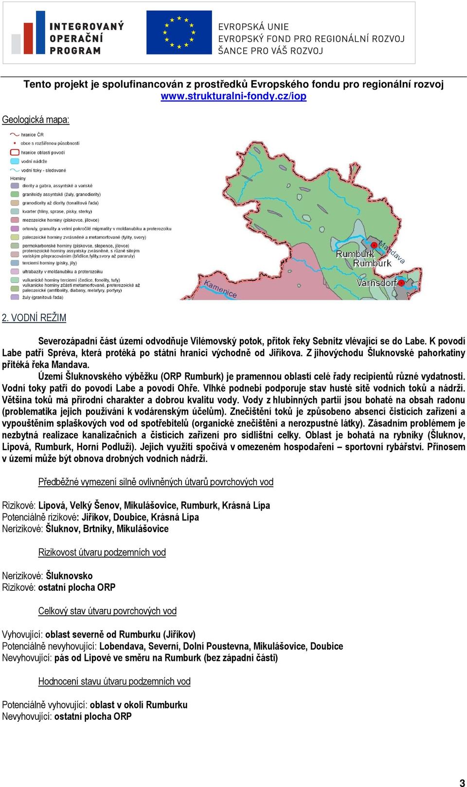 toky patří do povodí Labe a povodí Ohře Vlhké podnebí podporuje stav husté sítě vodních toků a nádrží Většina toků má přírodní charakter a dobrou kvalitu vody Vody z hlubinných partií jsou bohaté na