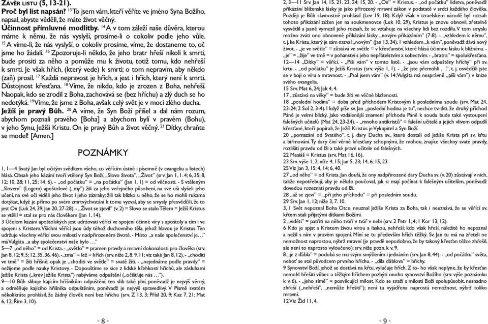 16 Zpozoruje-li někdo, že jeho bratr hřeší nikoli k smrti, bude prositi za něho a pomůže mu k životu, totiž tomu, kdo nehřeší k smrti.