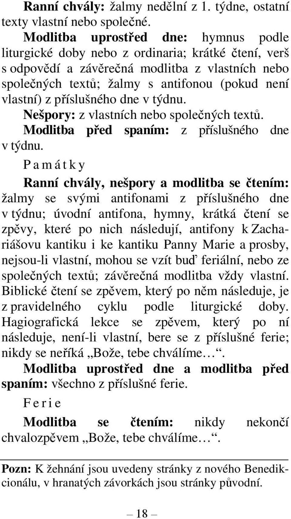 příslušného dne v týdnu. Nešpory: z vlastních nebo společných textů. Modlitba před spaním: z příslušného dne v týdnu.