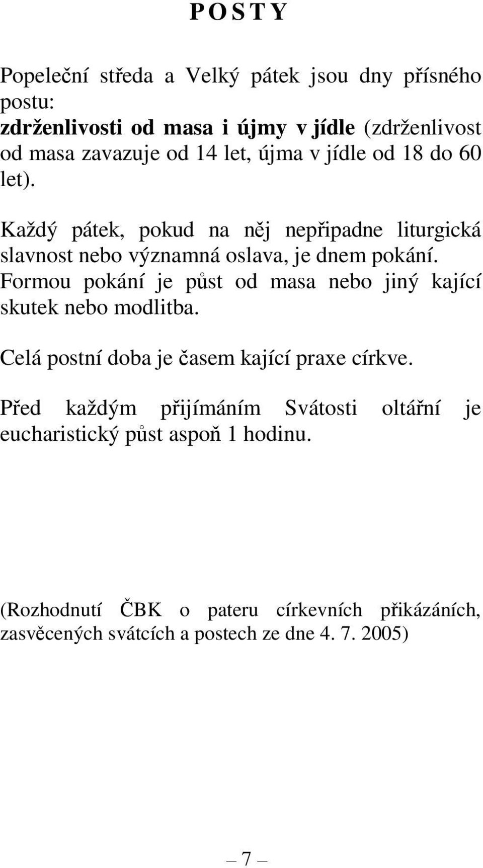 Formou pokání je půst od masa nebo jiný kající skutek nebo modlitba. Celá postní doba je časem kající praxe církve.