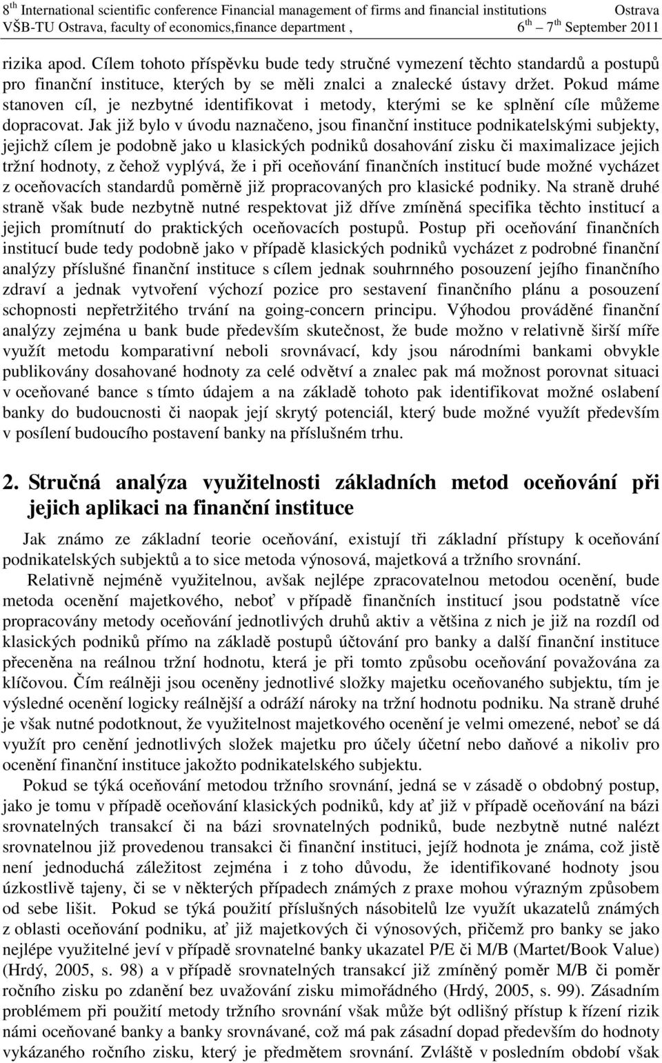 Jak již bylo v úvodu naznačeno, jsou finanční instituce podnikatelskými subjekty, jejichž cílem je podobně jako u klasických podniků dosahování zisku či maximalizace jejich tržní hodnoty, z čehož