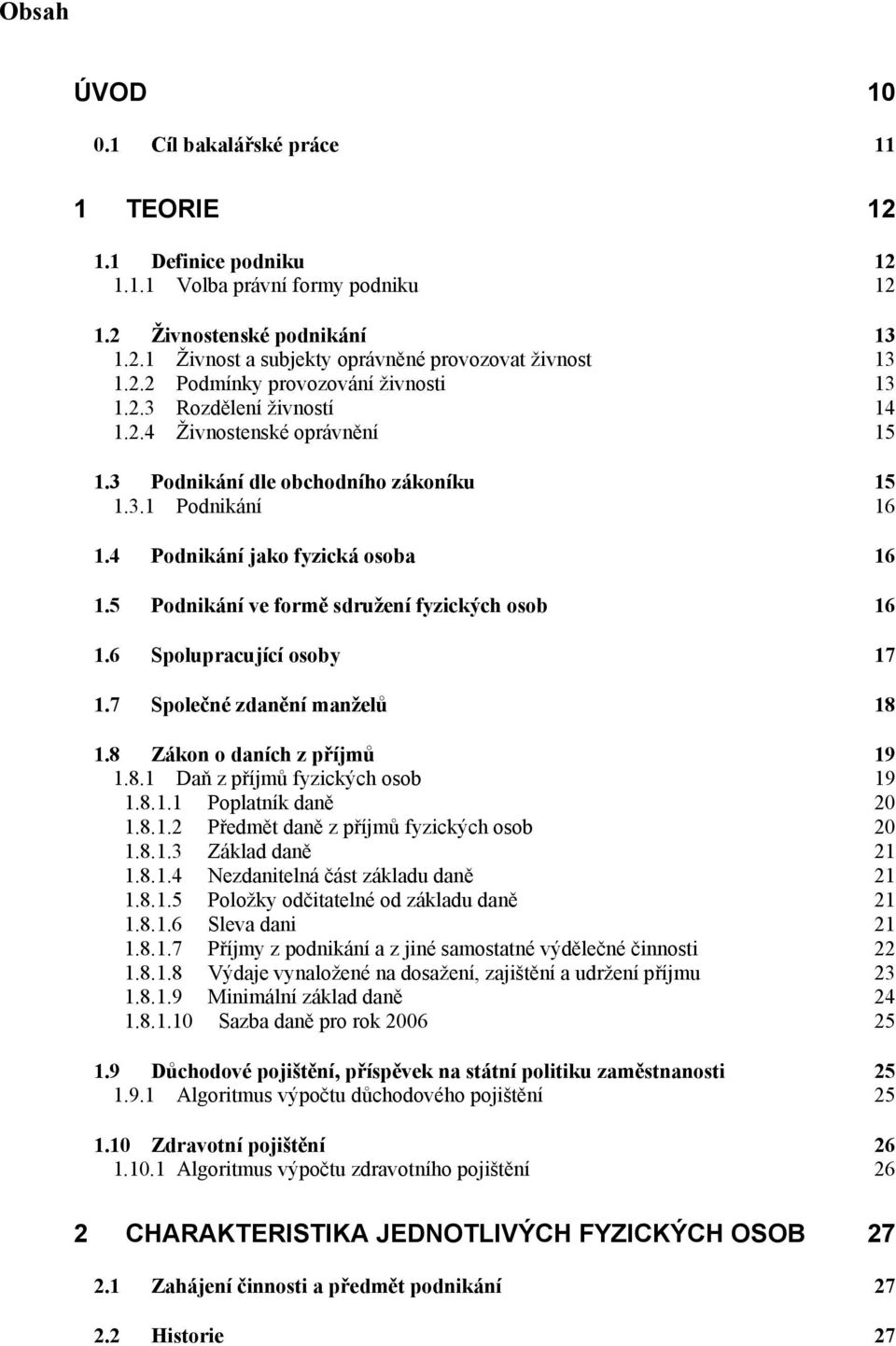 5 Podnikání ve formě sdružení fyzických osob 16 1.6 Spolupracující osoby 17 1.7 Společné zdanění manželů 18 1.8 Zákon o daních z příjmů 19 1.8.1 Daň z příjmů fyzických osob 19 1.8.1.1 Poplatník daně 20 1.