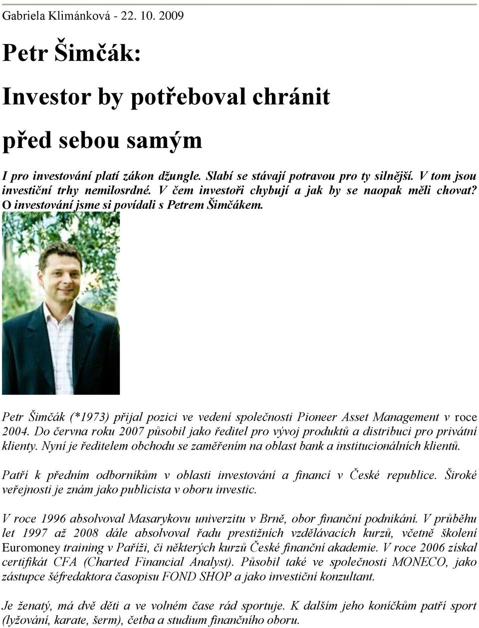 Petr Šimčák (*1973) přijal pozici ve vedení společnosti Pioneer Asset Management v roce 2004. Do června roku 2007 působil jako ředitel pro vývoj produktů a distribuci pro privátní klienty.