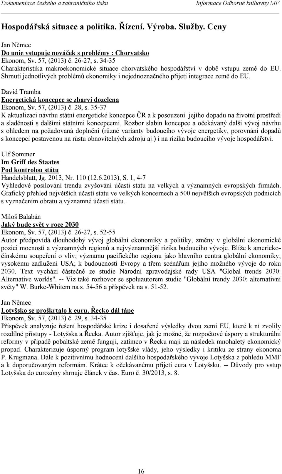 Shrnutí jednotlivých problémů ekonomiky i nejednoznačného přijetí integrace země do EU. David Tramba Energetická koncepce se zbarví dozelena Ekonom, Sv. 57, (2013) č. 28, s.