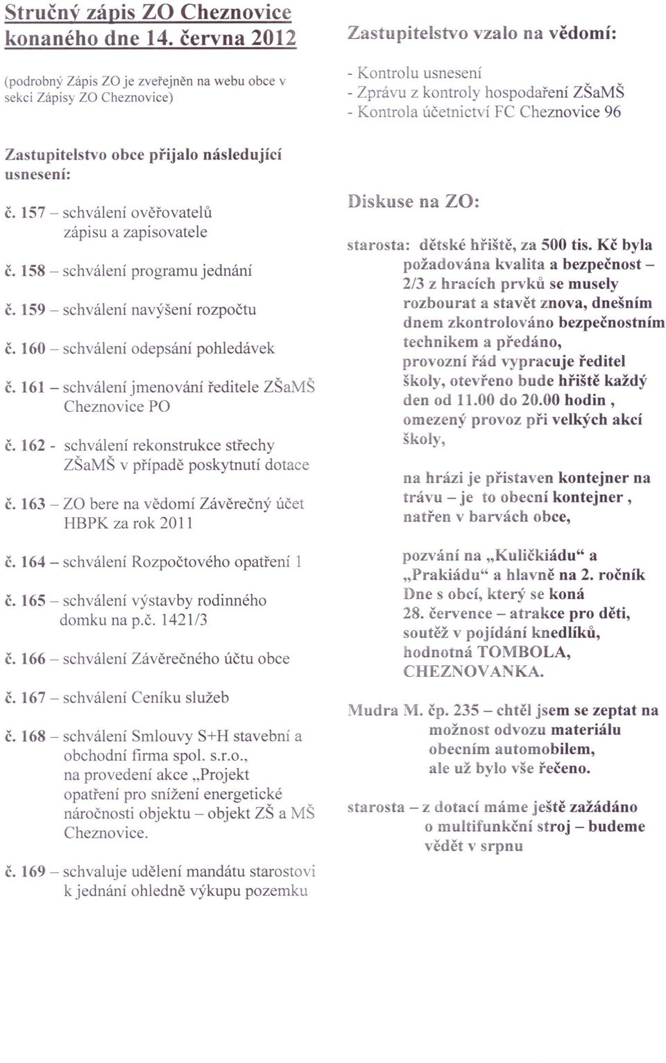 FC Cheznovice 96 Zastupitelstvo usnesení: obce přijalo následující č. 157 - schválení ověřovatelů zápisu a zapisovatele č. 158 - schválení programu jednání č. 159 - schválení navýšení rozpočtu č.