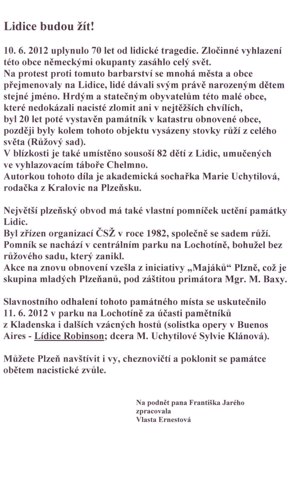 Hrdým a statečným obyvatelům této malé obce, které nedokázali nacisté zlomit ani v nejtěžších chvílích, byl 20 let poté vystavěn památník v katastru obnovené obce, později byly kolem tohoto objektu