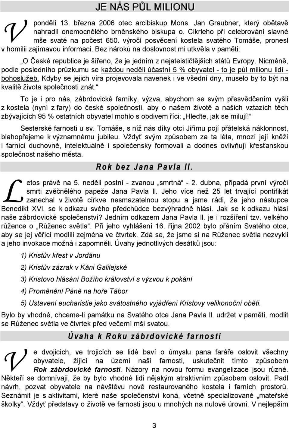 Bez nároků na doslovnost mi utkvěla v paměti: O České republice je šířeno, že je jedním z nejateističtějších států Evropy.