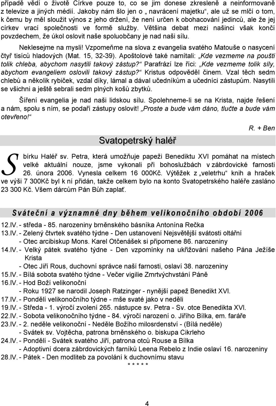 Většina debat mezi našinci však končí povzdechem, že úkol oslovit naše spoluobčany je nad naši sílu. Neklesejme na mysli!