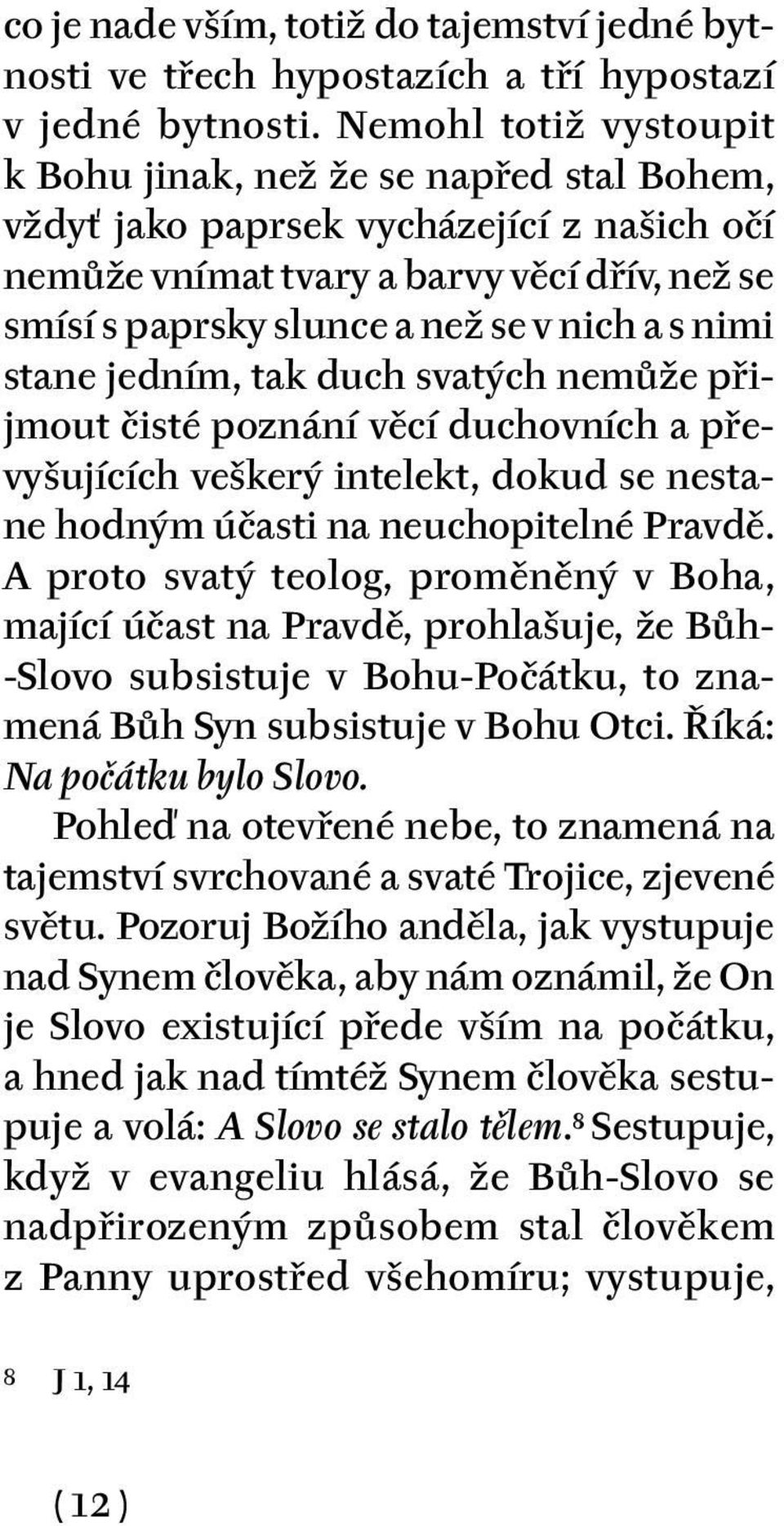 nimi stane jedním, tak duch svatých nemůže přijmout čisté poznání věcí duchovních a převyšujících veškerý intelekt, dokud se nestane hodným účasti na neuchopitelné Pravdě.