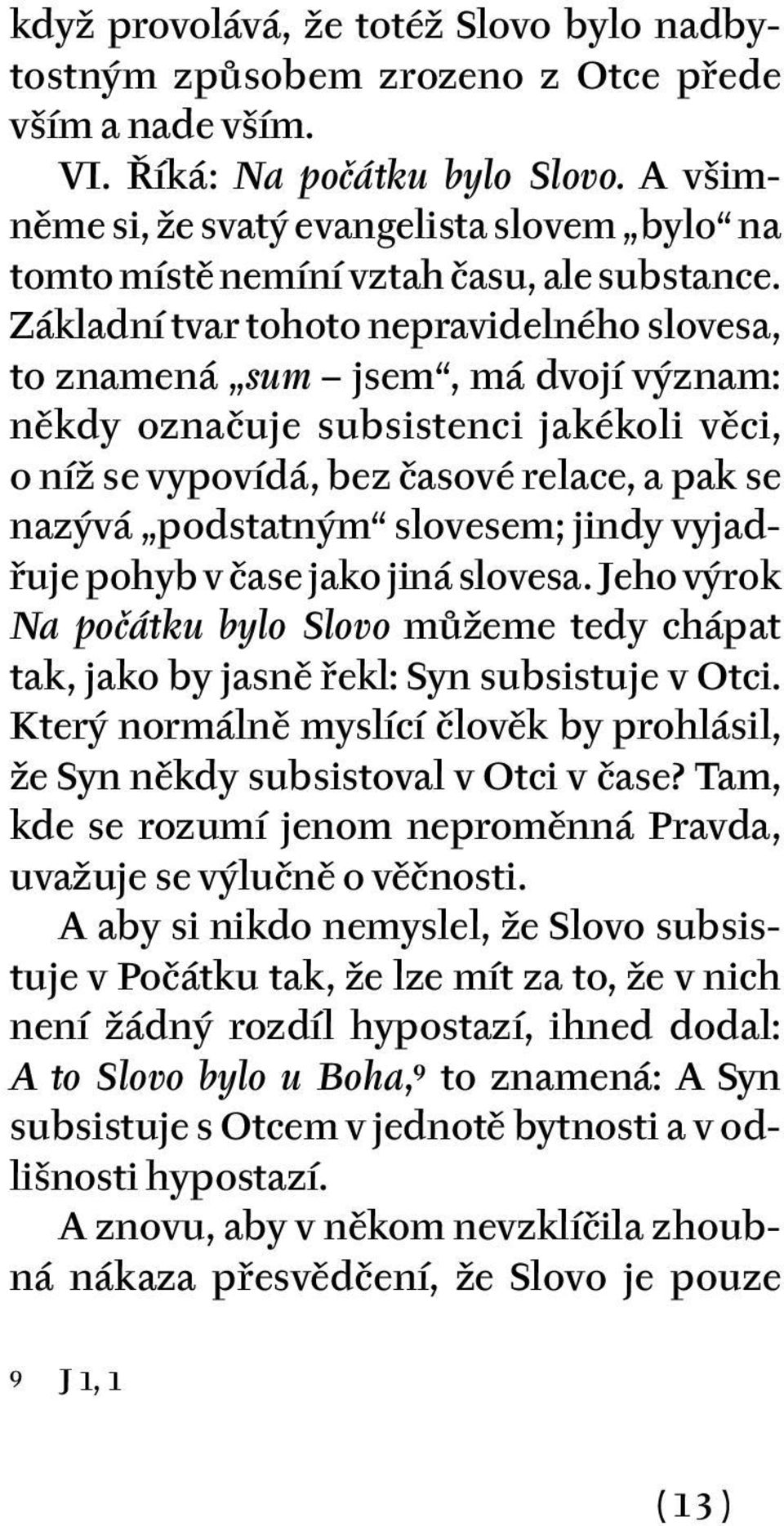 Základní tvar tohoto nepravidelného slovesa, to znamená sum jsem, má dvojí význam: někdy označuje subsistenci jakékoli věci, o níž se vypovídá, bez časové relace, a pak se nazývá podstatným slovesem;