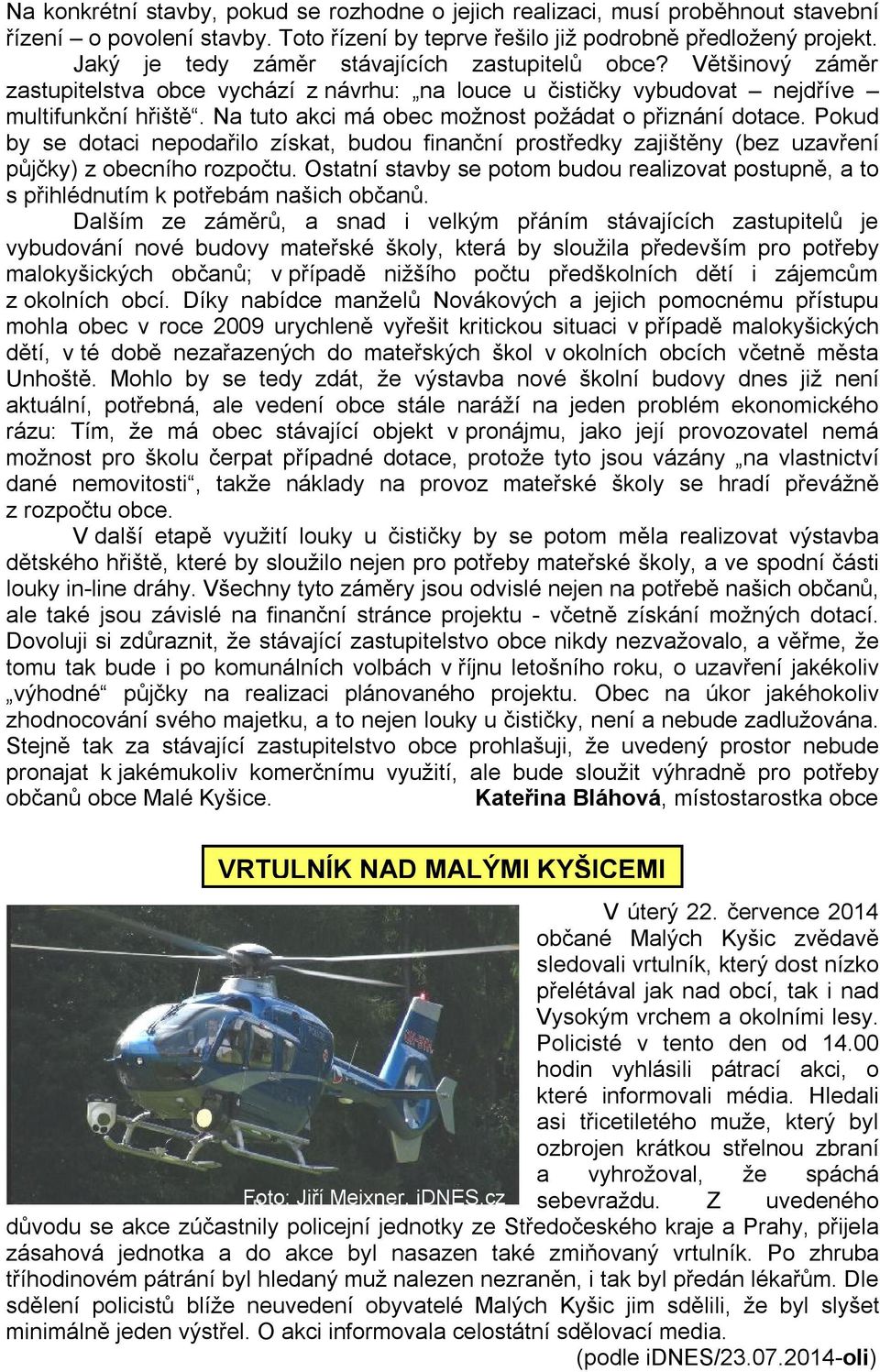 Na tuto akci má obec možnost požádat o přiznání dotace. Pokud by se dotaci nepodařilo získat, budou finanční prostředky zajištěny (bez uzavření půjčky) z obecního rozpočtu.