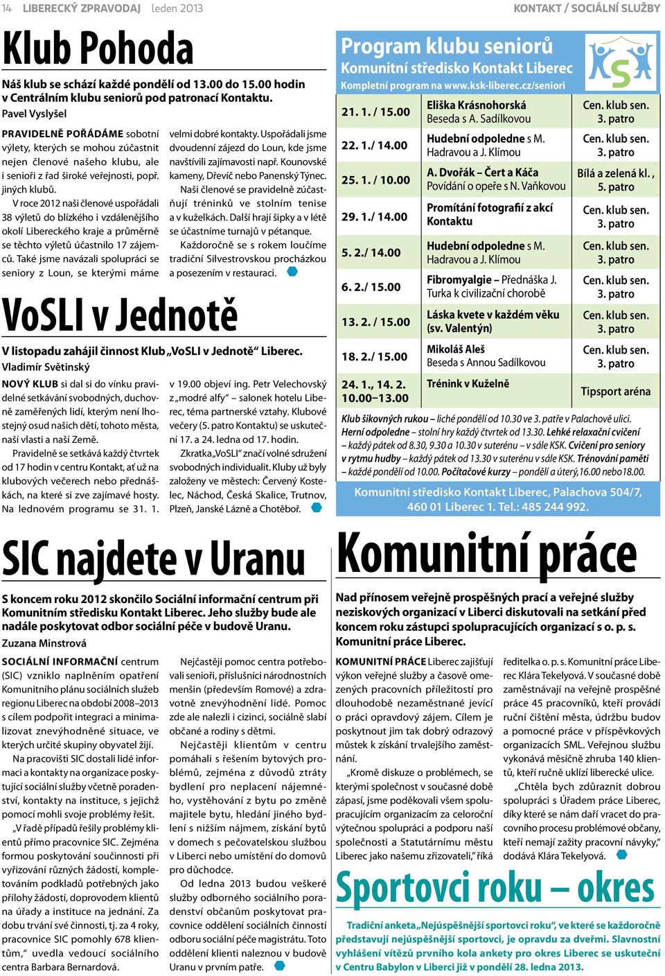 V roce 2012 naši členové uspořádali 38 výletů do blízkého i vzdálenějšího okolí Libereckého kraje a průměrně se těchto výletů účastnilo 17 zájemců.