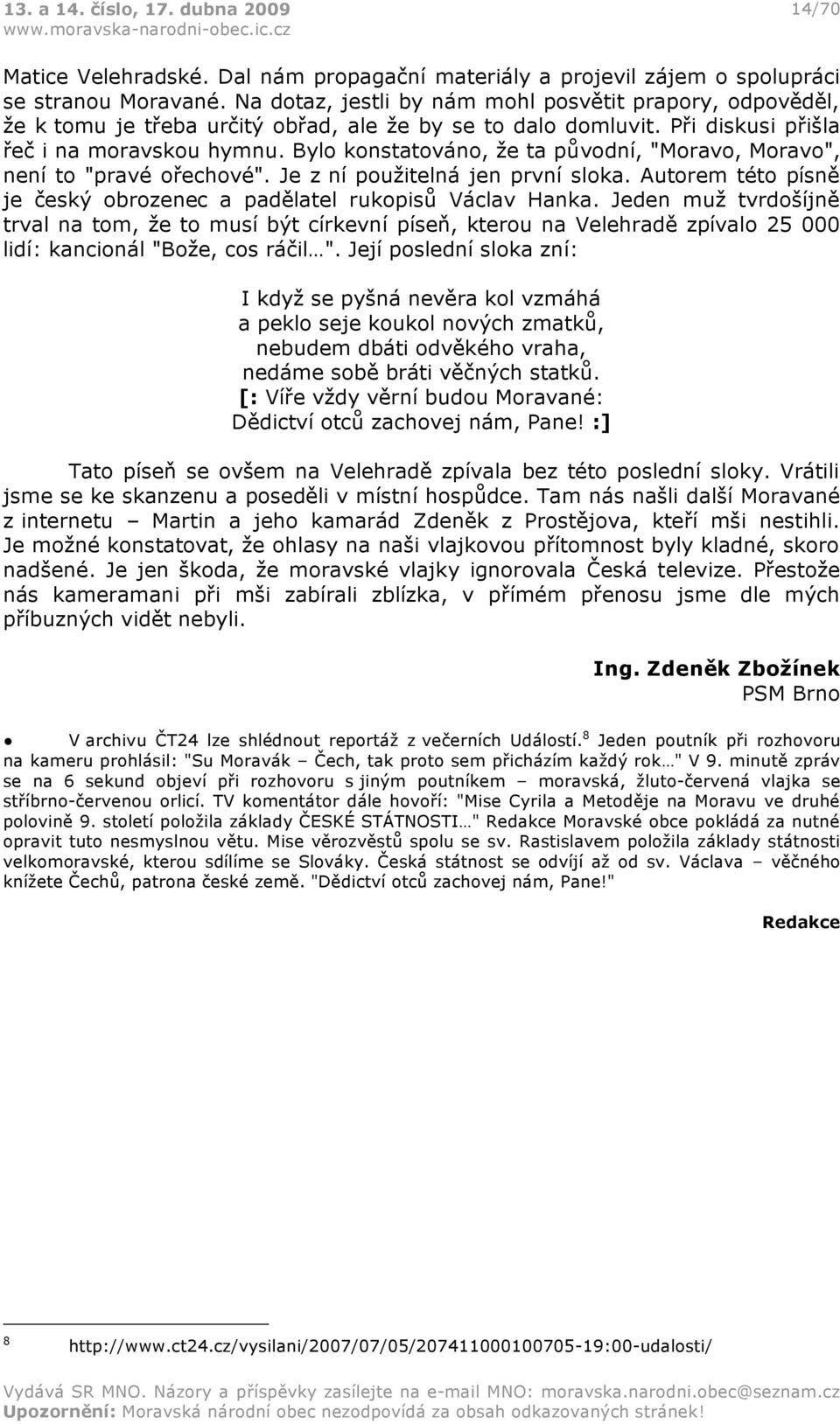 Bylo konstatováno, že ta původní, "Moravo, Moravo", není to "pravé ořechové". Je z ní použitelná jen první sloka. Autorem této písně je český obrozenec a padělatel rukopisů Václav Hanka.